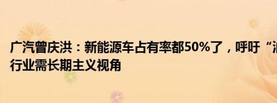 广汽曾庆洪：新能源车占有率都50%了，呼吁“油电同权” 行业需长期主义视角