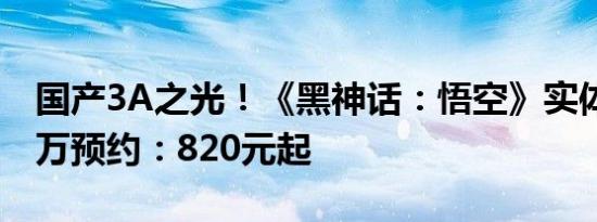 国产3A之光！《黑神话：悟空》实体版超50万预约：820元起