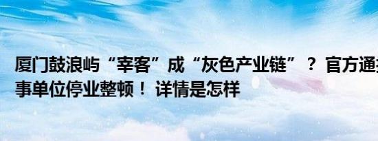 厦门鼓浪屿“宰客”成“灰色产业链”？ 官方通报：多家涉事单位停业整顿！ 详情是怎样