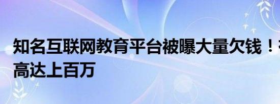 知名互联网教育平台被曝大量欠钱！有人被欠高达上百万