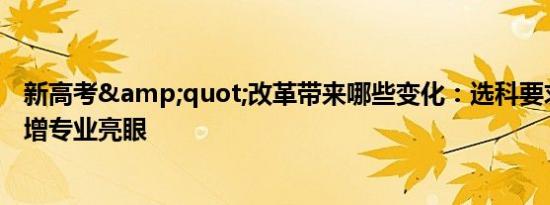 新高考&quot;改革带来哪些变化：选科要求细化，新增专业亮眼