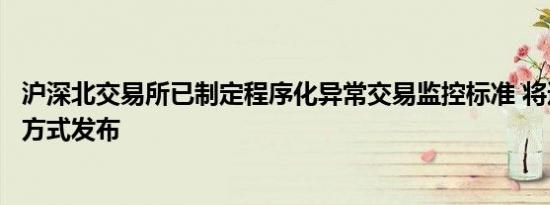 沪深北交易所已制定程序化异常交易监控标准 将适时以适当方式发布