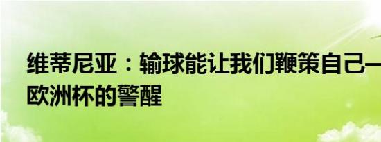 维蒂尼亚：输球能让我们鞭策自己——备战欧洲杯的警醒