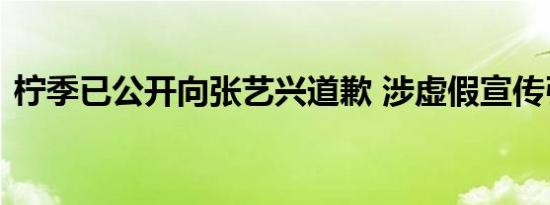 柠季已公开向张艺兴道歉 涉虚假宣传引争议