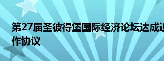 第27届圣彼得堡国际经济论坛达成近千项合作协议