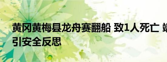黄冈黄梅县龙舟赛翻船 致1人死亡 端午悲剧引安全反思