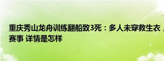 重庆秀山龙舟训练翻船致3死：多人未穿救生衣，官方取消赛事 详情是怎样