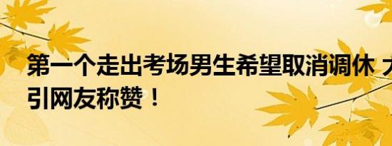 第一个走出考场男生希望取消调休 大胆呼吁引网友称赞！