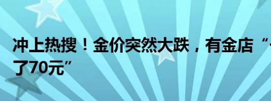 冲上热搜！金价突然大跌，有金店“一克便宜了70元”