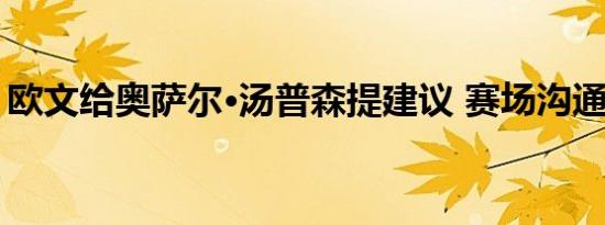 欧文给奥萨尔·汤普森提建议 赛场沟通的艺术