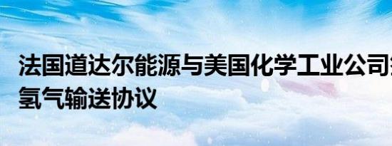 法国道达尔能源与美国化学工业公司签署绿色氢气输送协议