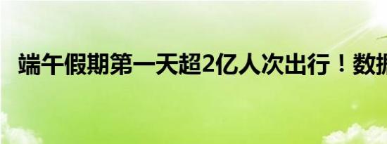 端午假期第一天超2亿人次出行！数据汇总