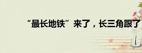 “最长地铁”来了，长三角跟了？