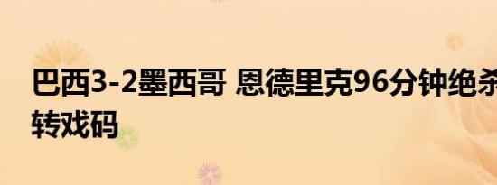 巴西3-2墨西哥 恩德里克96分钟绝杀 终极逆转戏码