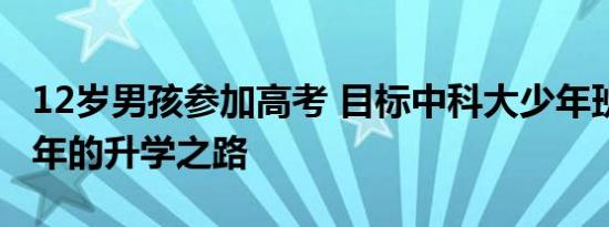 12岁男孩参加高考 目标中科大少年班 天才少年的升学之路