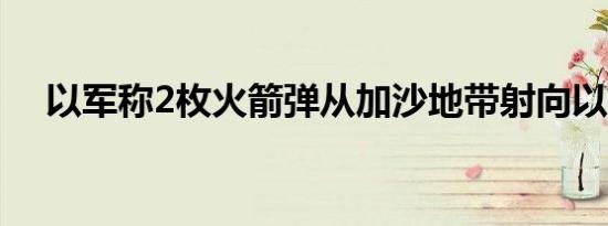 以军称2枚火箭弹从加沙地带射向以南部