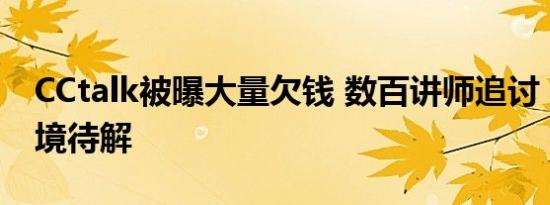 CCtalk被曝大量欠钱 数百讲师追讨，提现困境待解