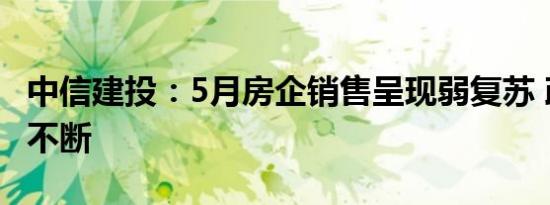 中信建投：5月房企销售呈现弱复苏 政策支持不断