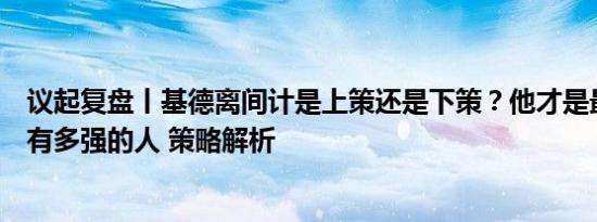 议起复盘丨基德离间计是上策还是下策？他才是最懂塔图姆有多强的人 策略解析