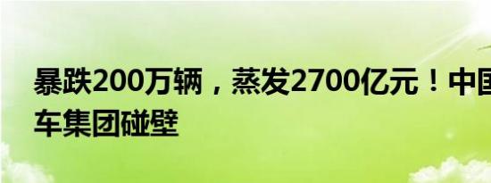 暴跌200万辆，蒸发2700亿元！中国最大汽车集团碰壁