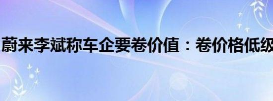 蔚来李斌称车企要卷价值：卷价格低级了一点