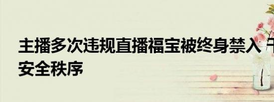 主播多次违规直播福宝被终身禁入 干扰基地安全秩序