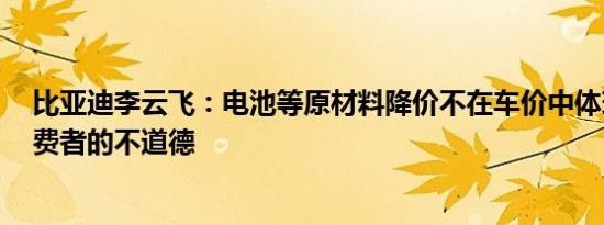 比亚迪李云飞：电池等原材料降价不在车价中体现  是对消费者的不道德