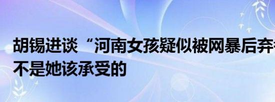 胡锡进谈“河南女孩疑似被网暴后弃考”：这不是她该承受的