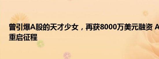 曾引爆A股的天才少女，再获8000万美元融资 AI视频新星重启征程