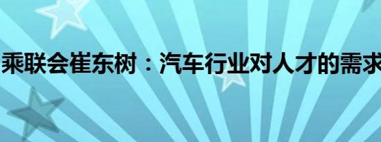 乘联会崔东树：汽车行业对人才的需求更多元