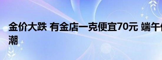 金价大跌 有金店一克便宜70元 端午促销售金潮