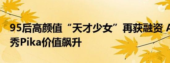 95后高颜值“天才少女”再获融资 AI视频新秀Pika价值飙升