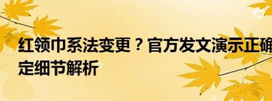 红领巾系法变更？官方发文演示正确方法 规定细节解析