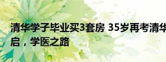 清华学子毕业买3套房 35岁再考清华 梦想重启，学医之路