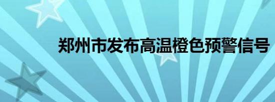 郑州市发布高温橙色预警信号