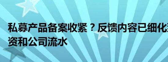 私募产品备案收紧？反馈内容已细化到员工工资和公司流水