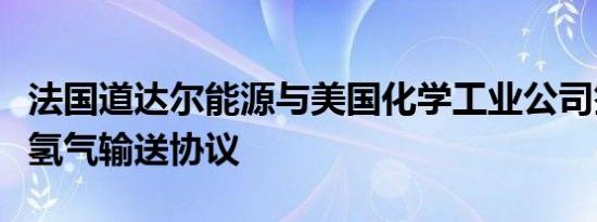 法国道达尔能源与美国化学工业公司签署绿色氢气输送协议