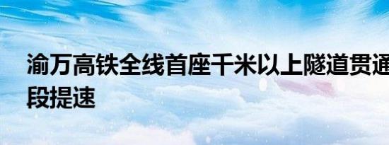 渝万高铁全线首座千米以上隧道贯通 攻坚阶段提速