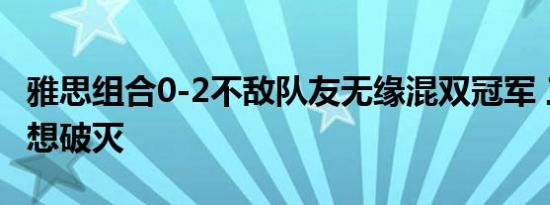 雅思组合0-2不敌队友无缘混双冠军 三连冠梦想破灭