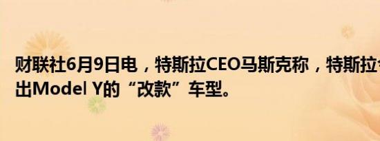 财联社6月9日电，特斯拉CEO马斯克称，特斯拉今年不会推出Model Y的“改款”车型。