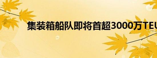 集装箱船队即将首超3000万TEU