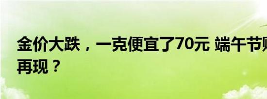 金价大跌，一克便宜了70元 端午节购金狂潮再现？