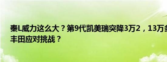 秦L威力这么大？第9代凯美瑞突降3万2，13万多就能买？丰田应对挑战？