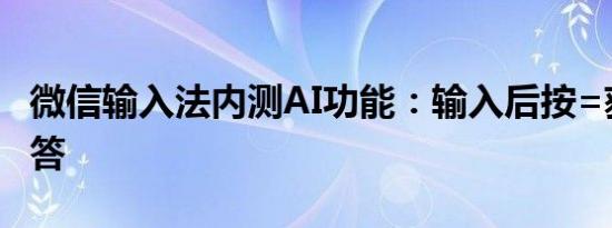 微信输入法内测AI功能：输入后按=获取AI回答