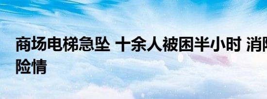 商场电梯急坠 十余人被困半小时 消防速援除险情