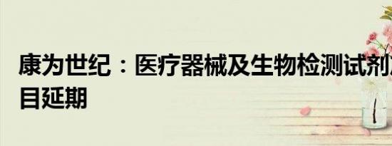 康为世纪：医疗器械及生物检测试剂产业化项目延期