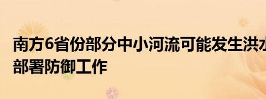 南方6省份部分中小河流可能发生洪水 水利部部署防御工作