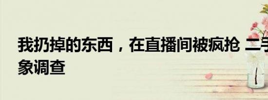 我扔掉的东西，在直播间被疯抢 二手孤品乱象调查