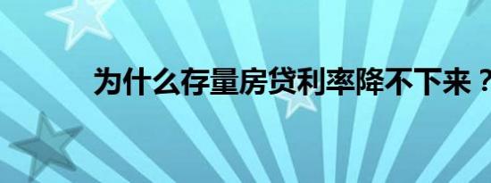 为什么存量房贷利率降不下来？