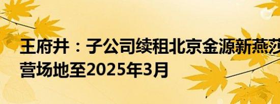 王府井：子公司续租北京金源新燕莎Mall经营场地至2025年3月